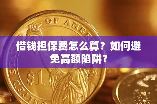 济南借钱担保费怎么算？如何避免高额陷阱？