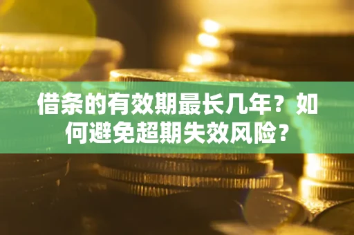 济南借条的有效期最长几年？如何避免超期失效风险？