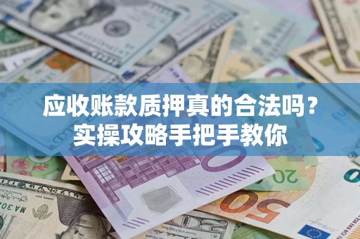 济南应收账款质押真的合法吗？实操攻略手把手教你