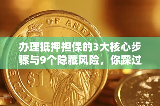 济南办理抵押担保的3大核心步骤与9个隐藏风险，你踩过哪个坑？