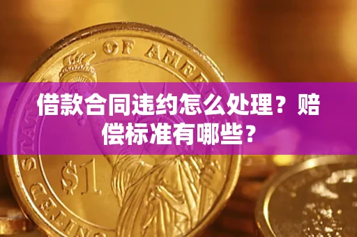 济南借款合同违约怎么处理？赔偿标准有哪些？