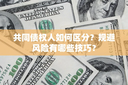 济南共同债权人如何区分？规避风险有哪些技巧？