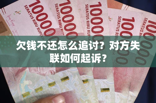 济南欠钱不还怎么追讨？对方失联如何起诉？