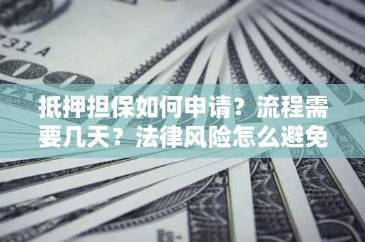 济南抵押担保如何申请？流程需要几天？法律风险怎么避免？避坑指南
