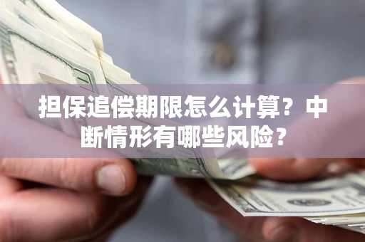 济南担保追偿期限怎么计算？中断情形有哪些风险？