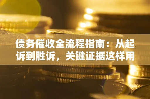 济南债务催收全流程指南：从起诉到胜诉，关键证据这样用