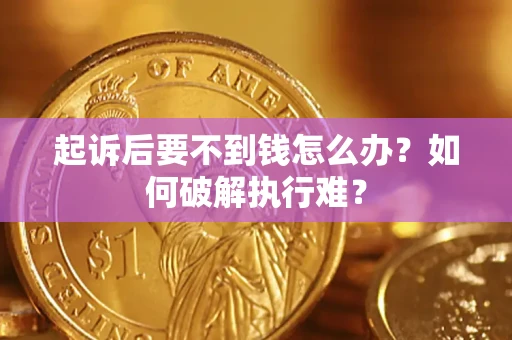 济南起诉后要不到钱怎么办？如何破解执行难？