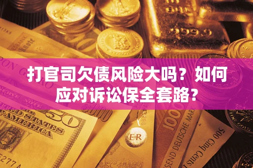 济南打官司欠债风险大吗？如何应对诉讼保全套路？