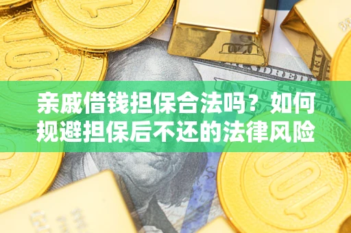 济南亲戚借钱担保合法吗？如何规避担保后不还的法律风险？
