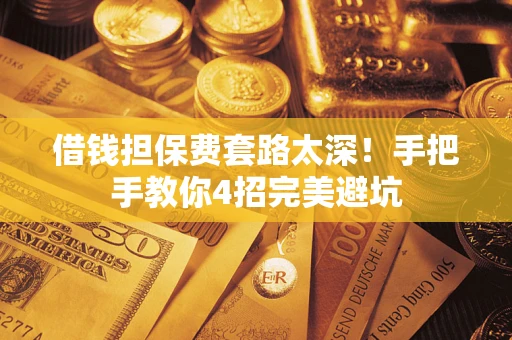 济南借钱担保费套路太深！手把手教你4招完美避坑