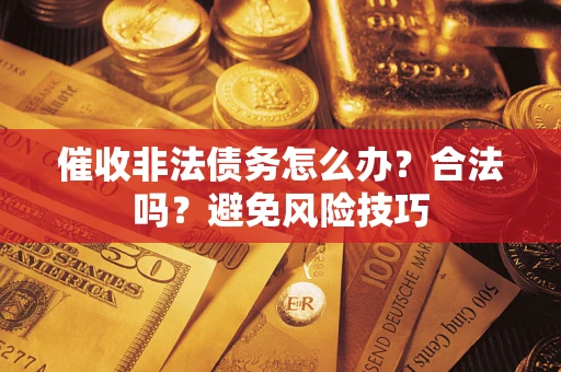 济南催收非法债务怎么办？合法吗？避免风险技巧