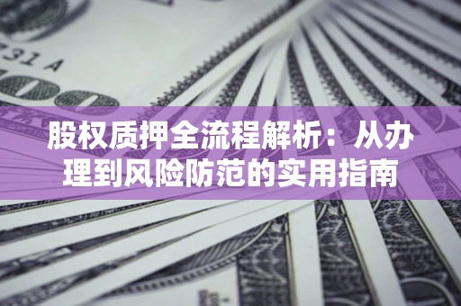 济南股权质押全流程解析：从办理到风险防范的实用指南