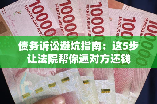 济南债务诉讼避坑指南：这5步让法院帮你逼对方还钱
