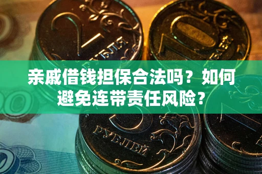 济南亲戚借钱担保合法吗？如何避免连带责任风险？