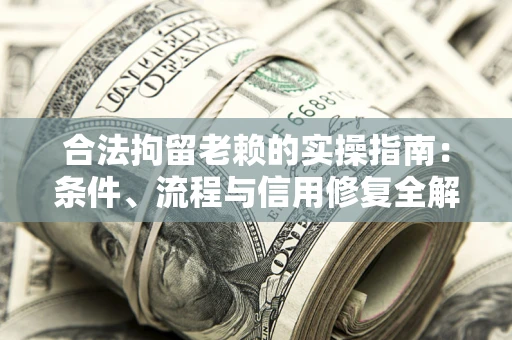 济南合法拘留老赖的实操指南:条件、流程与信用修复全解析 济南合法拘留老赖的实操指南:条件、流程与信用修复全解析