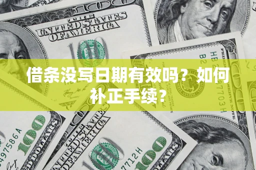 济南借条没写日期有效吗？如何补正手续？