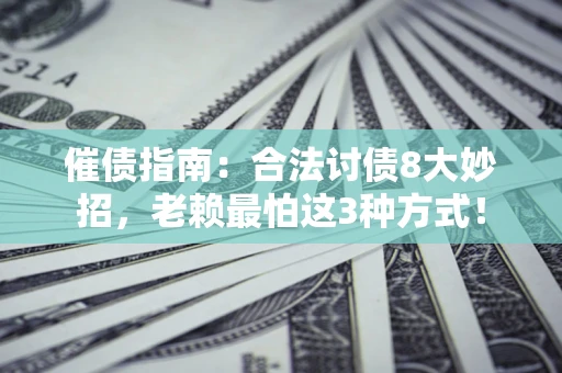 济南催债指南：合法讨债8大妙招，老赖最怕这3种方式！