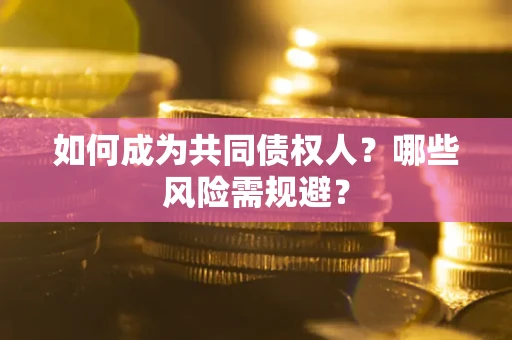 济南如何成为共同债权人？哪些风险需规避？