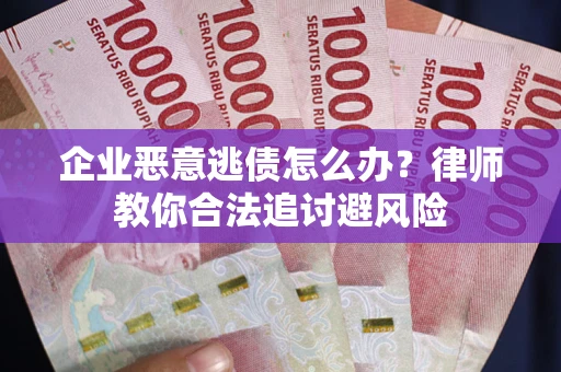 济南企业恶意逃债怎么办？律师教你合法追讨避风险