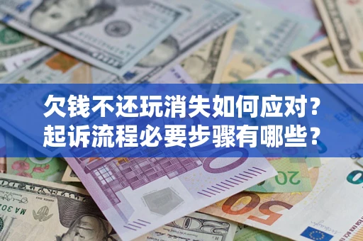 济南欠钱不还玩消失如何应对？起诉流程必要步骤有哪些？