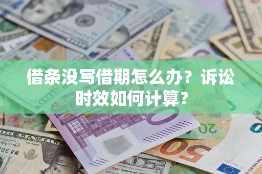 济南借条没写借期怎么办？诉讼时效如何计算？