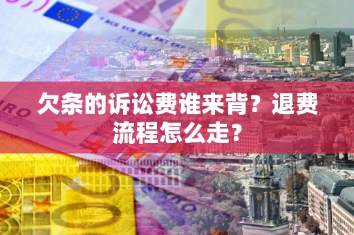 济南欠条的诉讼费谁来背？退费流程怎么走？