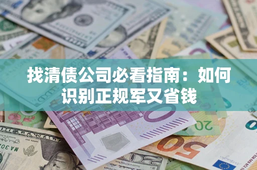 济南找清债公司必看指南：如何识别正规军又省钱