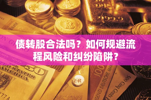 济南债转股合法吗？如何规避流程风险和纠纷陷阱？