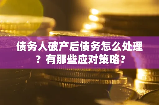 济南债务人破产后债务怎么处理？有那些应对策略？