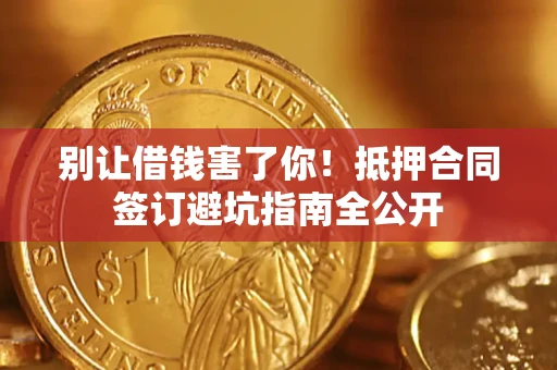 济南别让借钱害了你！抵押合同签订避坑指南全公开