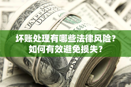 济南坏账处理有哪些法律风险？如何有效避免损失？