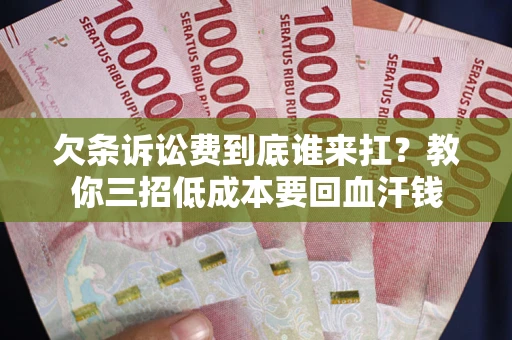 济南欠条诉讼费到底谁来扛？教你三招低成本要回血汗钱