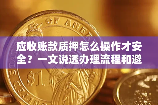 济南应收账款质押怎么操作才安全？一文说透办理流程和避险绝招